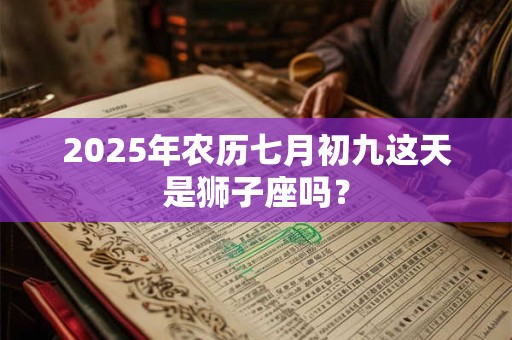 2025年农历七月初九这天是狮子座吗？
