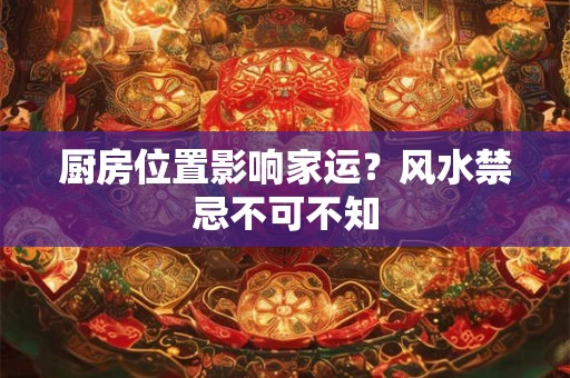 厨房位置影响家运？风水禁忌不可不知