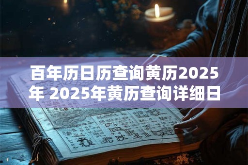 百年历日历查询黄历2025年 2025年黄历查询详细日历和吉凶宜忌