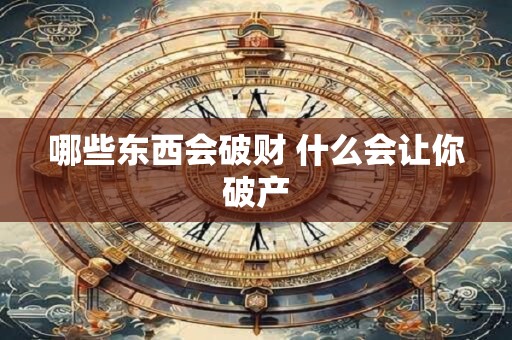 哪些东西会破财 什么会让你破产