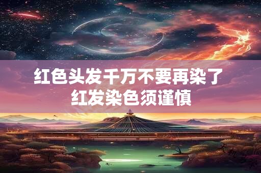 红色头发千万不要再染了 红发染色须谨慎