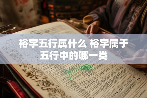 详细阅读:裕字五行属什么 裕字属于五行中的哪一类 裕字五行属什么 裕字属于五行中的哪一类