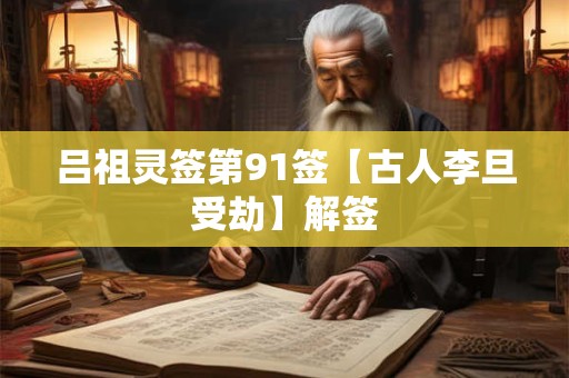 吕祖灵签第91签【古人李旦受劫】解签