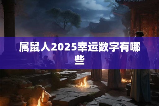 属鼠人2025幸运数字有哪些
