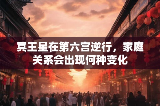 冥王星在第六宫逆行，家庭关系会出现何种变化
