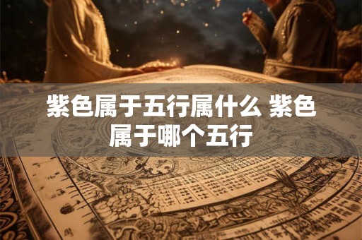 紫色属于五行属什么 紫色属于哪个五行