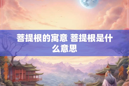 菩提根的寓意 菩提根是什么意思
