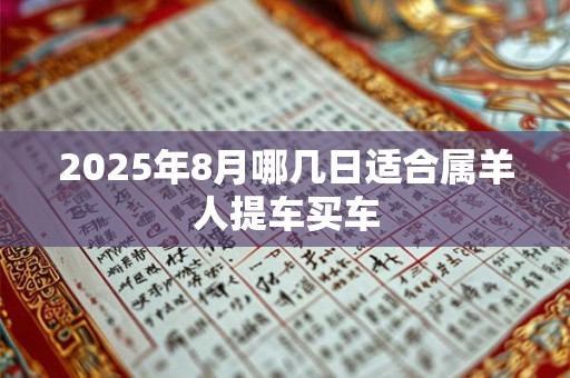 2025年8月哪几日适合属羊人提车买车