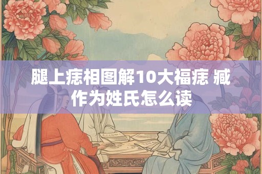 腿上痣相图解10大福痣 臧作为姓氏怎么读