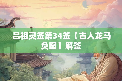 吕祖灵签第34签【古人龙马负图】解签