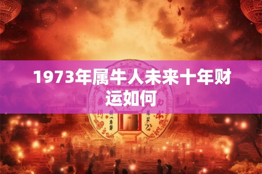 1973年属牛人未来十年财运如何