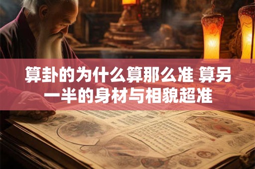 算卦的为什么算那么准 算另一半的身材与相貌超准