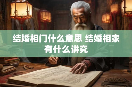 结婚相门什么意思 结婚相家有什么讲究