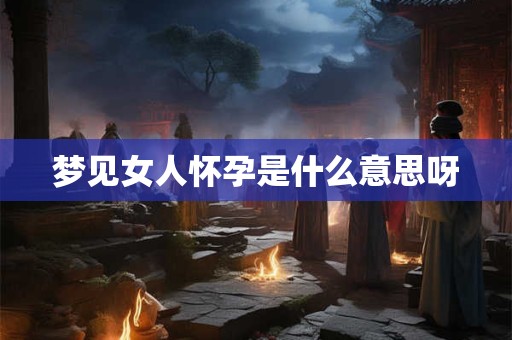 梦见女人怀孕是什么意思呀