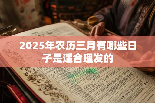 2025年农历三月有哪些日子是适合理发的