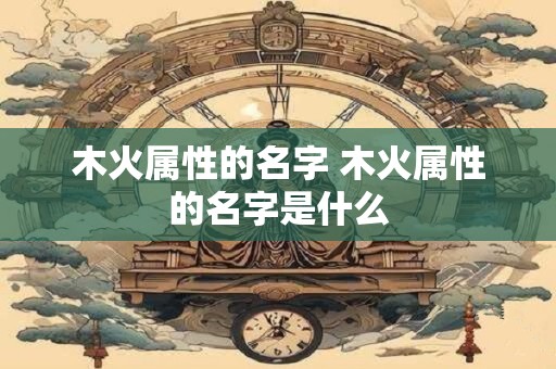 木火属性的名字 木火属性的名字是什么