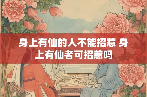 身上有仙的人不能招惹 身上有仙者可招惹吗
