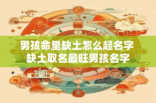 男孩命里缺土怎么起名字 缺土取名最旺男孩名字