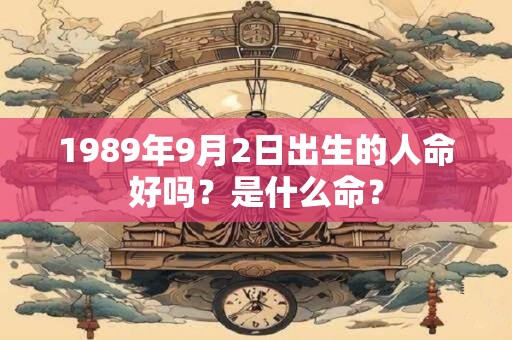 1989年9月2日出生的人命好吗?是什么命? 1989年9月2日出生的人命好吗?是什么命?