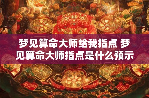 梦见算命大师给我指点 梦见算命大师指点是什么预示