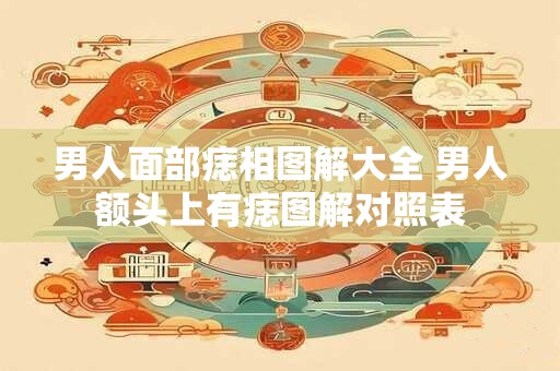 男人面部痣相图解大全 男人额头上有痣图解对照表