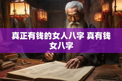 真正有钱的女人八字 真有钱女八字