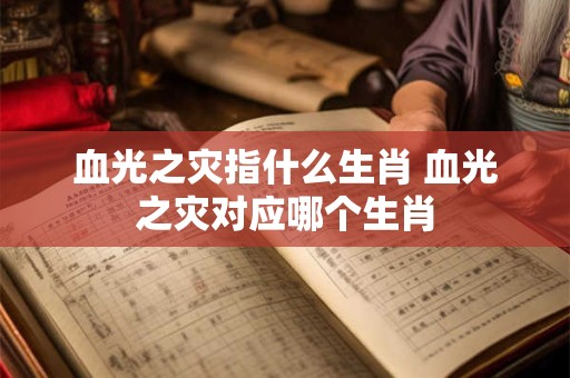 血光之灾指什么生肖 血光之灾对应哪个生肖