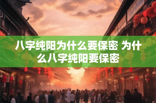八字纯阳为什么要保密 为什么八字纯阳要保密