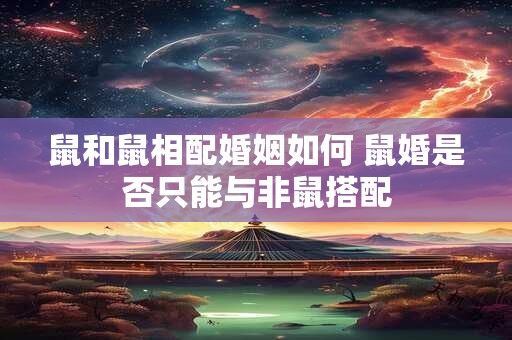 鼠和鼠相配婚姻如何 鼠婚是否只能与非鼠搭配