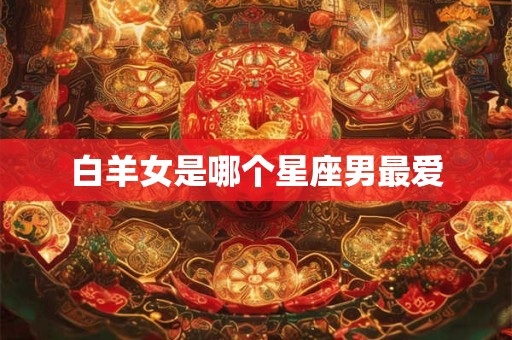 白羊女是哪个星座男最爱