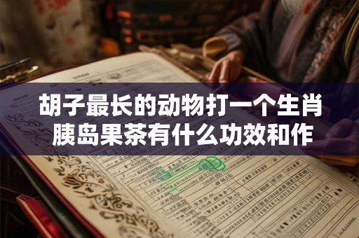 胡子最长的动物打一个生肖 胰岛果茶有什么功效和作用