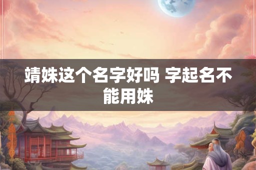 靖姝这个名字好吗 字起名不能用姝