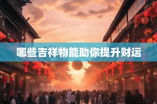 哪些吉祥物能助你提升财运