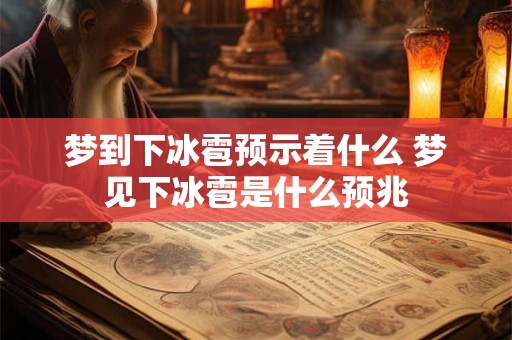 梦到下冰雹预示着什么 梦见下冰雹是什么预兆