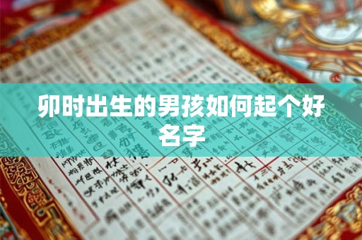 卯时出生的男孩如何起个好名字