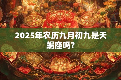2025年农历九月初九是天蝎座吗？