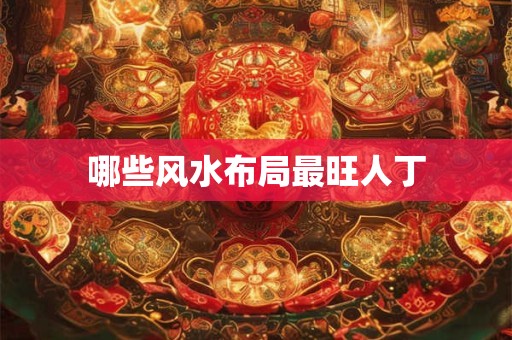 哪些风水布局最旺人丁