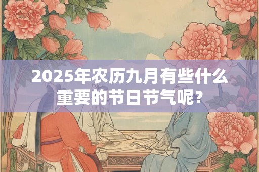 2025年农历九月有些什么重要的节日节气呢？
