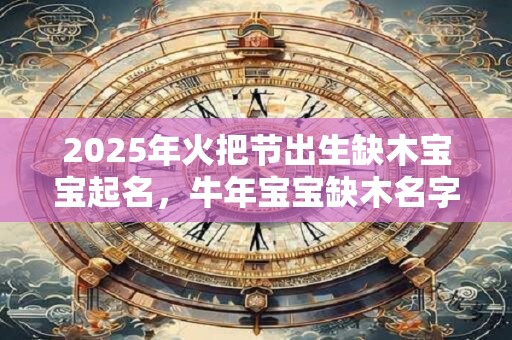 2025年火把节出生缺木宝宝起名，牛年宝宝缺木名字