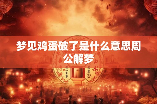 梦见鸡蛋破了是什么意思周公解梦