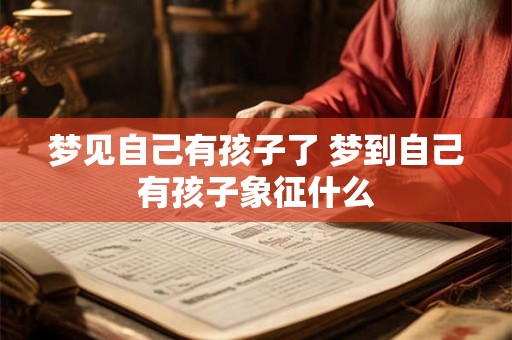 梦见自己有孩子了 梦到自己有孩子象征什么