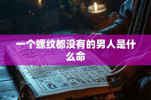 一个螺纹都没有的男人是什么命