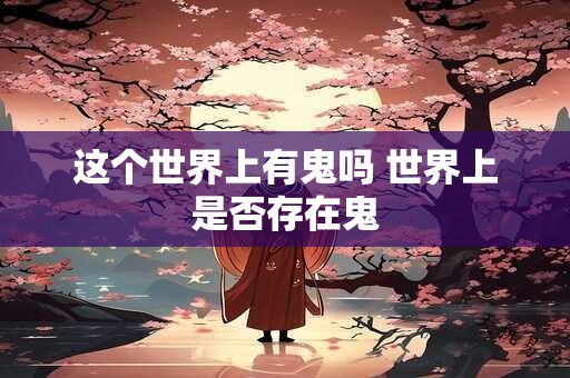 这个世界上有鬼吗 世界上是否存在鬼