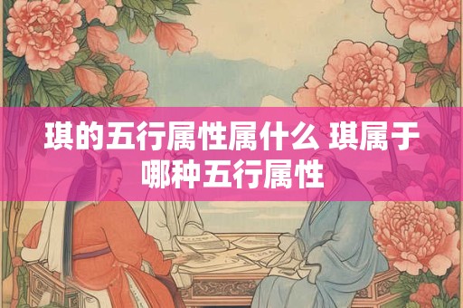 琪的五行属性属什么 琪属于哪种五行属性