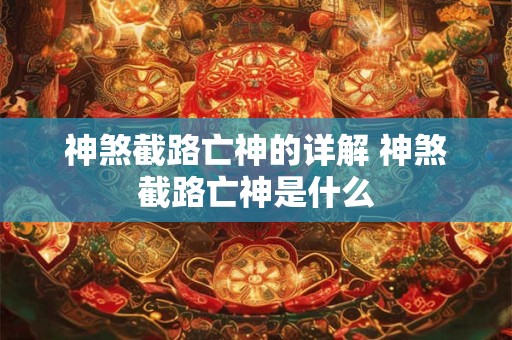 神煞截路亡神的详解 神煞截路亡神是什么