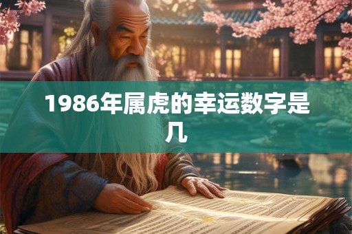 1986年属虎的幸运数字是几 1986年属虎的幸运数字是几