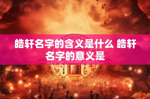皓轩名字的含义是什么 皓轩名字的意义是
