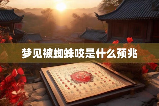 梦见被蜘蛛咬是什么预兆