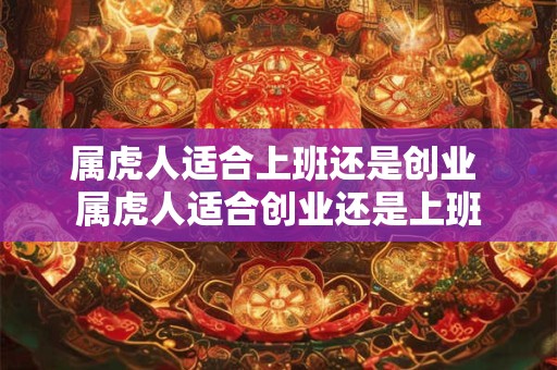属虎人适合上班还是创业 属虎人适合创业还是上班