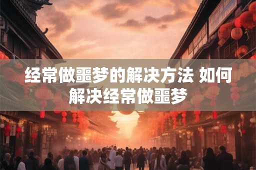 经常做噩梦的解决方法 如何解决经常做噩梦